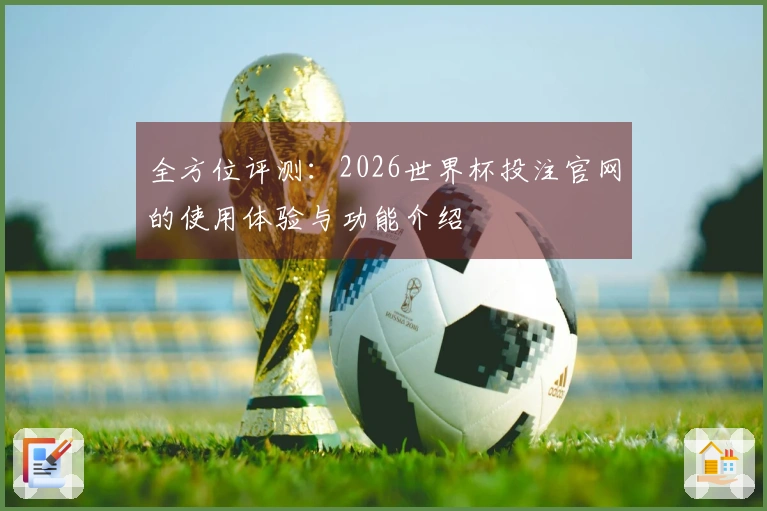 全方位评测：2026世界杯投注官网的使用体验与功能介绍