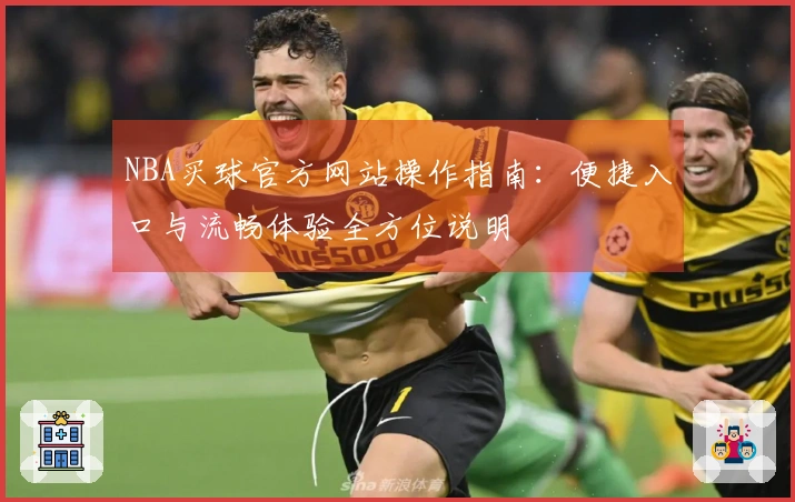 NBA买球官方网站操作指南：便捷入口与流畅体验全方位说明