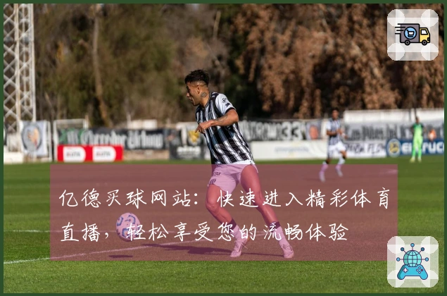 亿德买球网站：快速进入精彩体育直播，轻松享受您的流畅体验