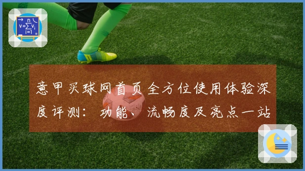 意甲买球网首页全方位使用体验深度评测：功能、流畅度及亮点一站式掌握