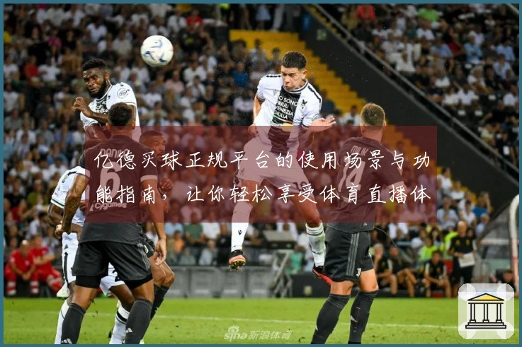 亿德买球正规平台的使用场景与功能指南，让你轻松享受体育直播体验