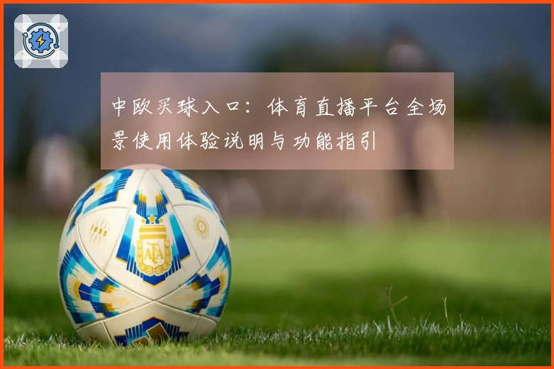 中欧买球入口：体育直播平台全场景使用体验说明与功能指引