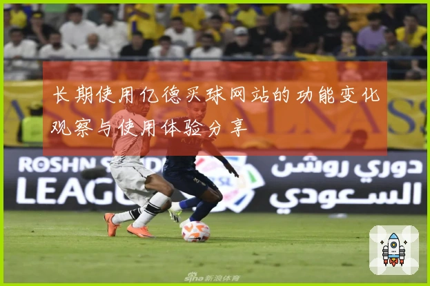 长期使用亿德买球网站的功能变化观察与使用体验分享