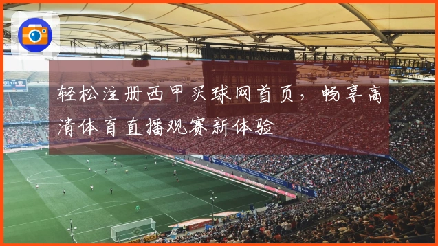 轻松注册西甲买球网首页，畅享高清体育直播观赛新体验