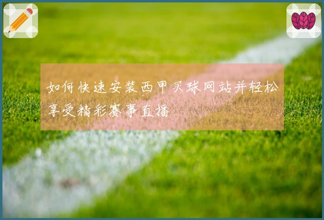 如何快速安装西甲买球网站并轻松享受精彩赛事直播