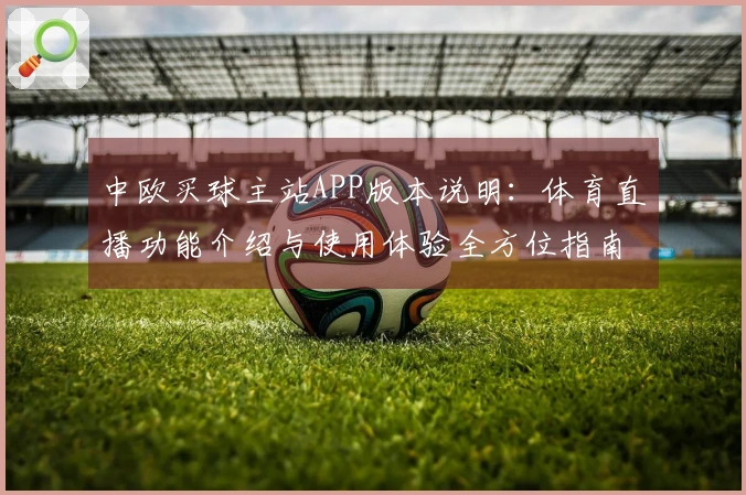 中欧买球主站APP版本说明：体育直播功能介绍与使用体验全方位指南