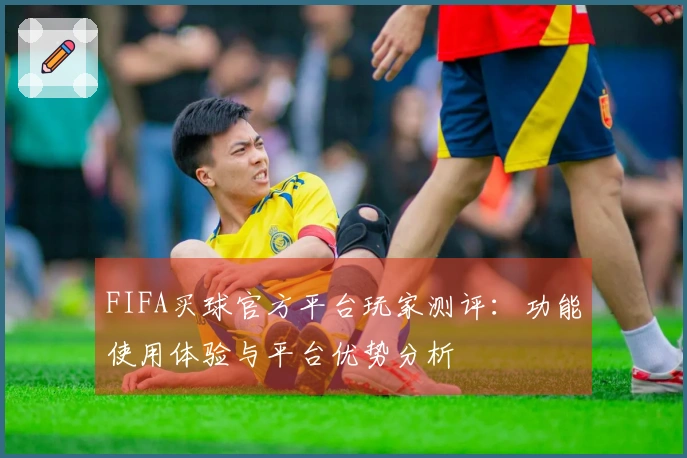 FIFA买球官方平台玩家测评：功能使用体验与平台优势分析