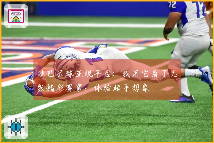 沙巴买球正规平台：我用它看了无数精彩赛事，体验超乎想象