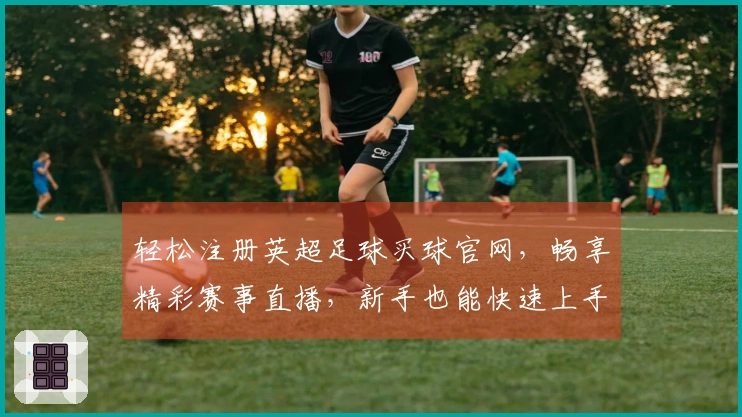 轻松注册英超足球买球官网，畅享精彩赛事直播，新手也能快速上手！