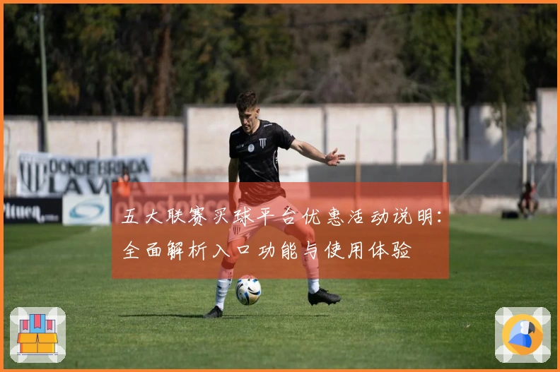 五大联赛买球平台优惠活动说明：全面解析入口功能与使用体验