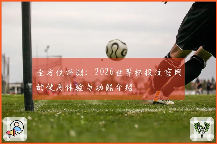 全方位评测：2026世界杯投注官网的使用体验与功能介绍
