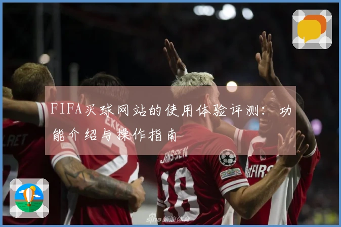 FIFA买球网站的使用体验评测：功能介绍与操作指南