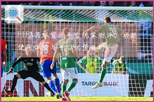 FIFA买球官方平台玩家测评：功能使用体验与平台优势分析
