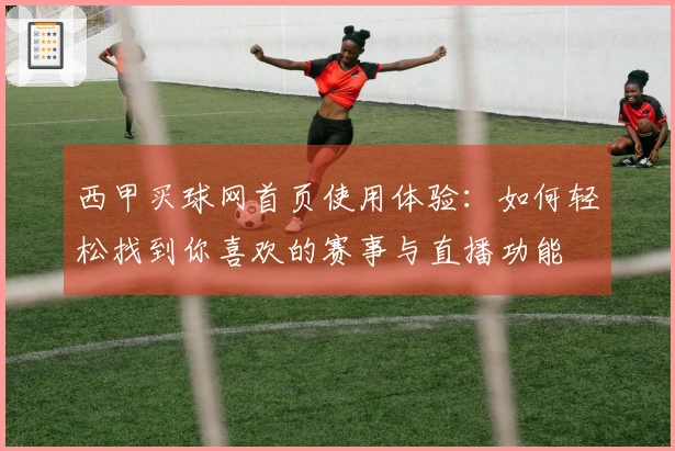 西甲买球网首页使用体验:如何轻松找到你喜欢的赛事与直播功能