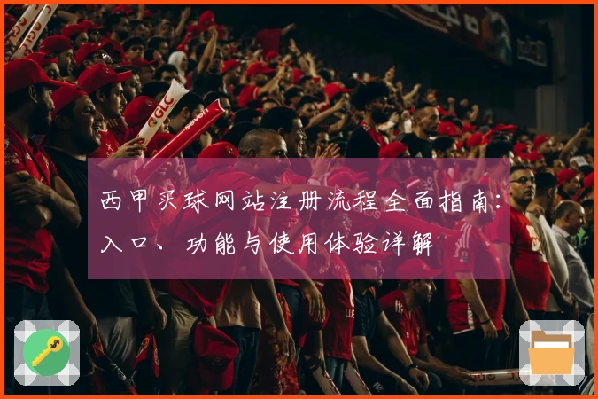 西甲买球网站注册流程全面指南:入口、功能与使用体验详解