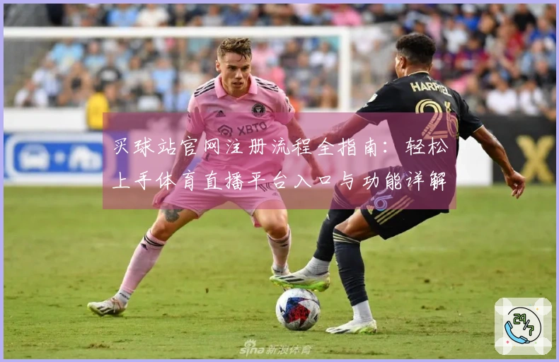 买球站官网注册流程全指南：轻松上手体育直播平台入口与功能详解