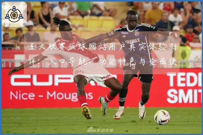 五大联赛买球网站用户真实体验测评：入口导航、功能特色与全面使用指南