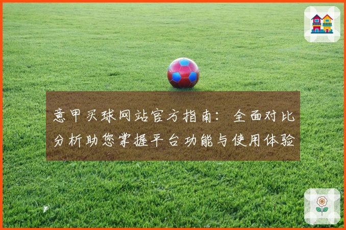 意甲买球网站官方指南：全面对比分析助您掌握平台功能与使用体验