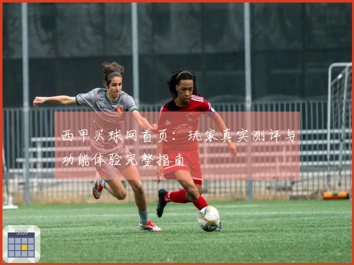 西甲买球网首页：玩家真实测评与功能体验完整指南